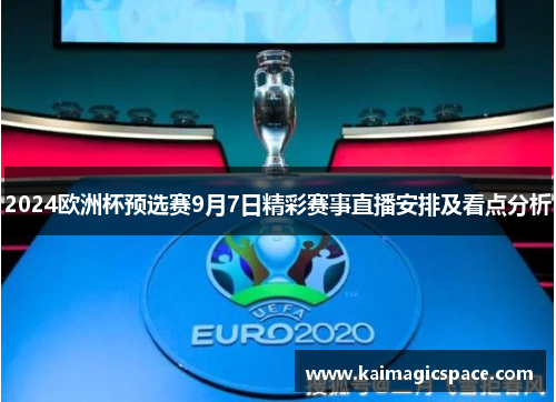 2024欧洲杯预选赛9月7日精彩赛事直播安排及看点分析